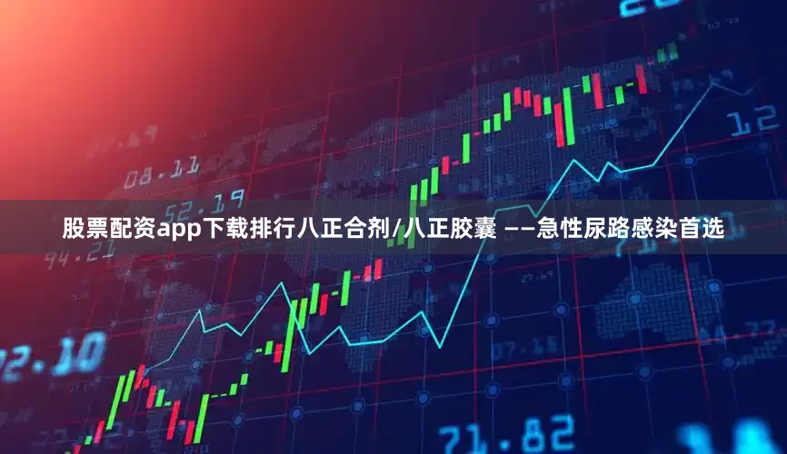 股票配资app下载排行八正合剂/八正胶囊 ——急性尿路感染首选