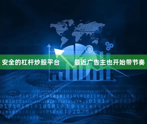 安全的杠杆炒股平台        最近广告主也开始带节奏