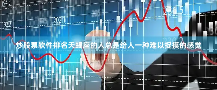 炒股票软件排名天蝎座的人总是给人一种难以捉摸的感觉