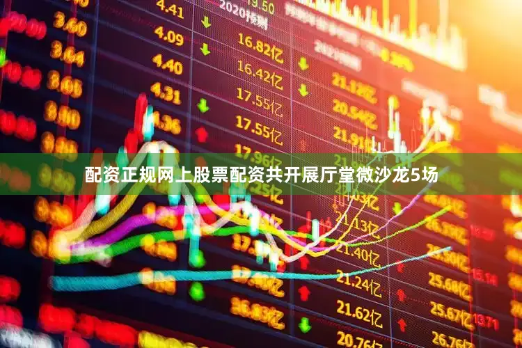 配资正规网上股票配资共开展厅堂微沙龙5场