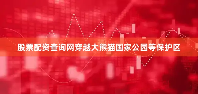股票配资查询网穿越大熊猫国家公园等保护区