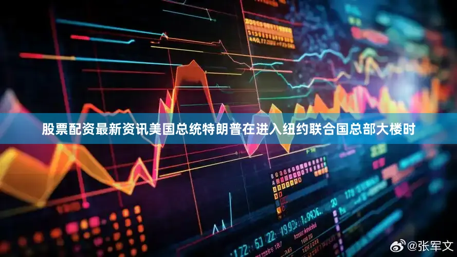 股票配资最新资讯美国总统特朗普在进入纽约联合国总部大楼时