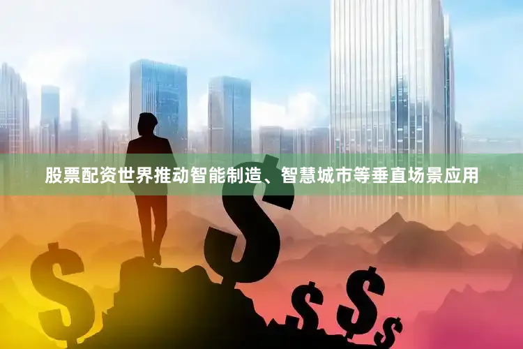股票配资世界推动智能制造、智慧城市等垂直场景应用
