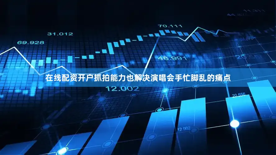 在线配资开户抓拍能力也解决演唱会手忙脚乱的痛点