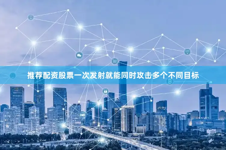 推荐配资股票一次发射就能同时攻击多个不同目标